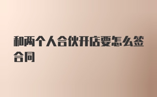 和两个人合伙开店要怎么签合同