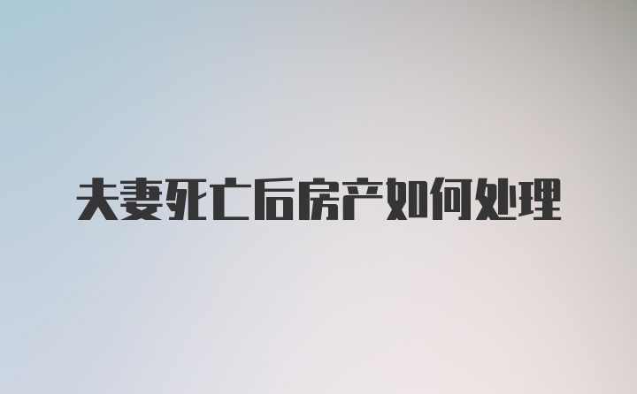 夫妻死亡后房产如何处理