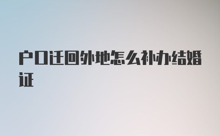 户口迁回外地怎么补办结婚证