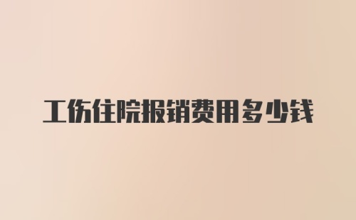 工伤住院报销费用多少钱