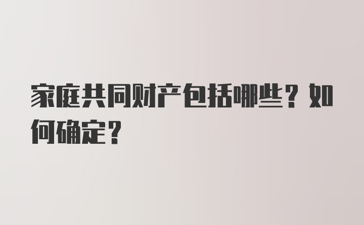 家庭共同财产包括哪些？如何确定？