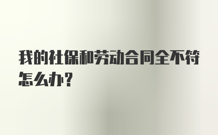 我的社保和劳动合同全不符怎么办?