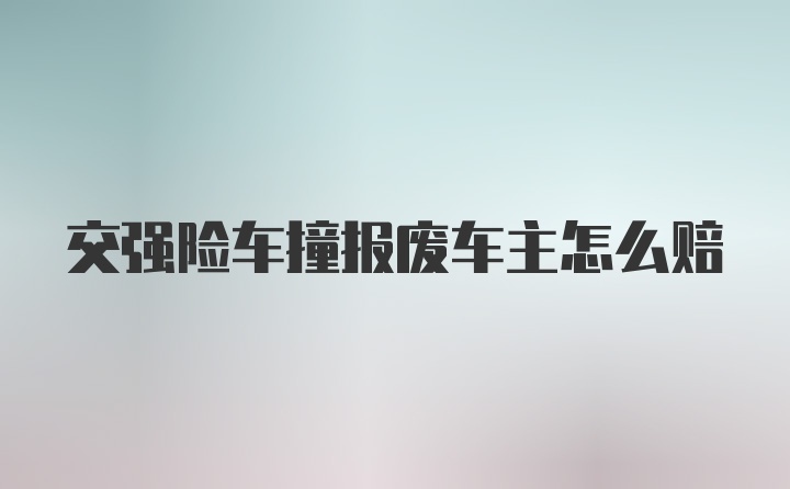 交强险车撞报废车主怎么赔