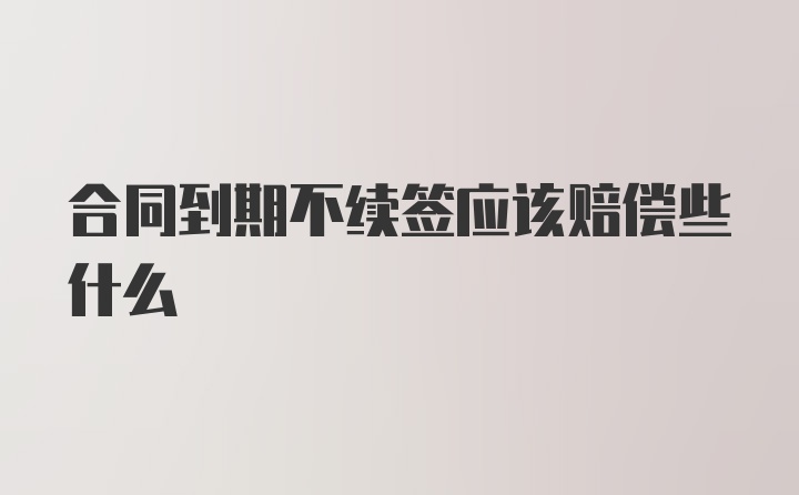 合同到期不续签应该赔偿些什么