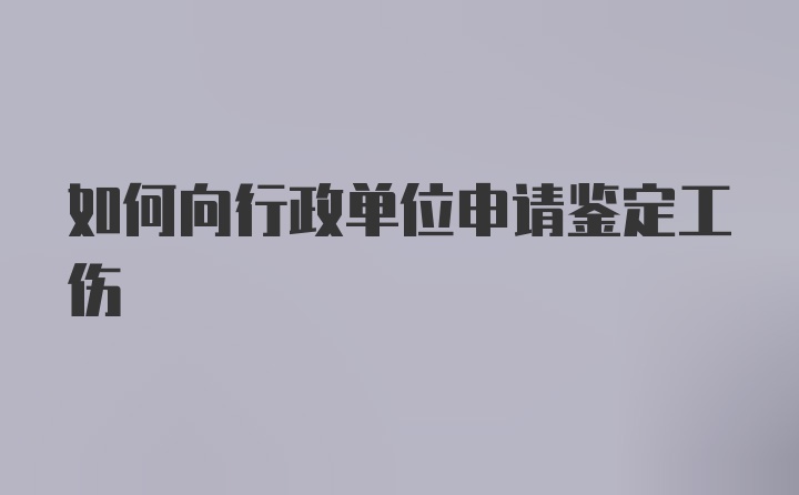 如何向行政单位申请鉴定工伤