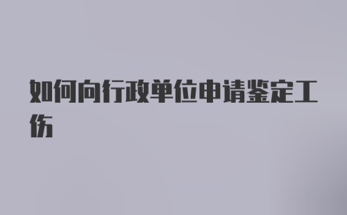 如何向行政单位申请鉴定工伤