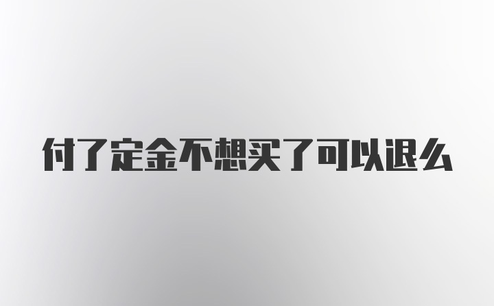 付了定金不想买了可以退么