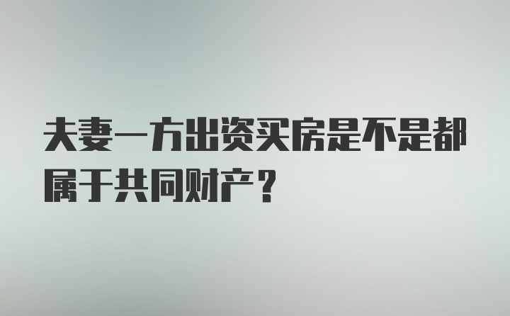 夫妻一方出资买房是不是都属于共同财产？