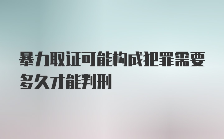 暴力取证可能构成犯罪需要多久才能判刑