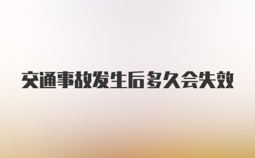 交通事故发生后多久会失效