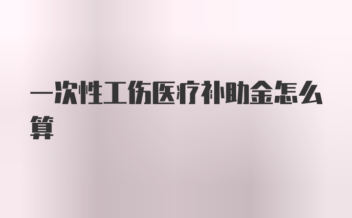 一次性工伤医疗补助金怎么算