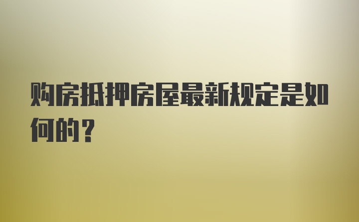 购房抵押房屋最新规定是如何的？