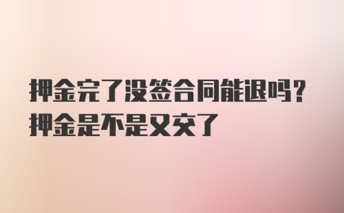 押金完了没签合同能退吗？押金是不是又交了