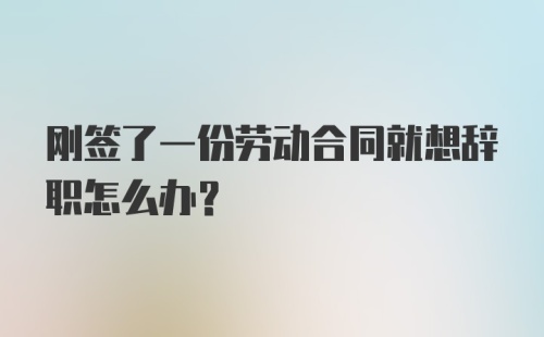 刚签了一份劳动合同就想辞职怎么办？