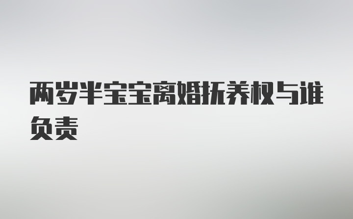 两岁半宝宝离婚抚养权与谁负责