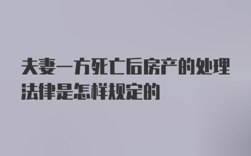 夫妻一方死亡后房产的处理法律是怎样规定的