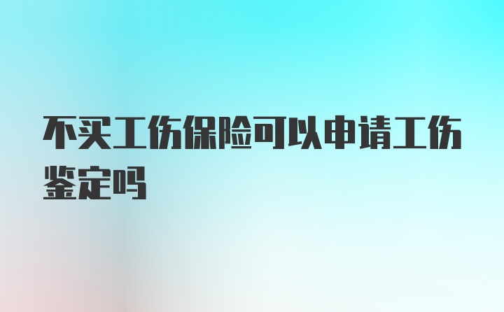 不买工伤保险可以申请工伤鉴定吗