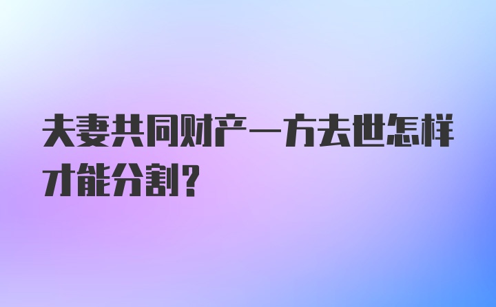 夫妻共同财产一方去世怎样才能分割？