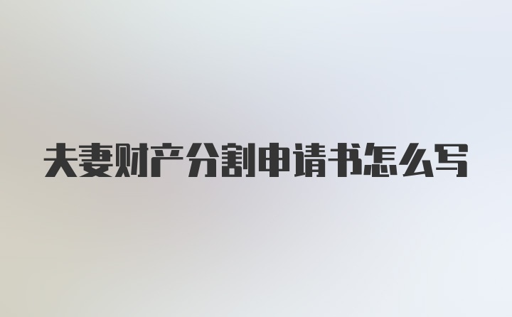 夫妻财产分割申请书怎么写