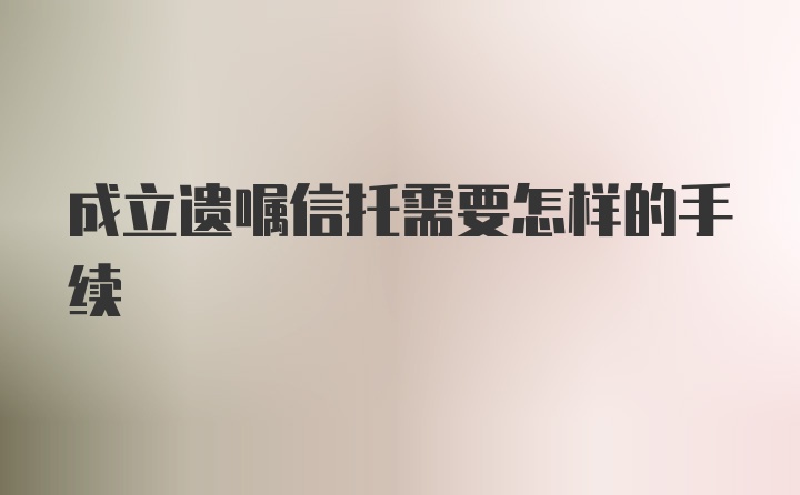 成立遗嘱信托需要怎样的手续