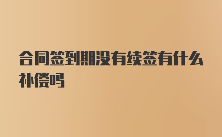 合同签到期没有续签有什么补偿吗