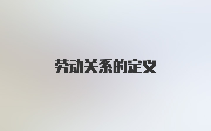 劳动关系的定义