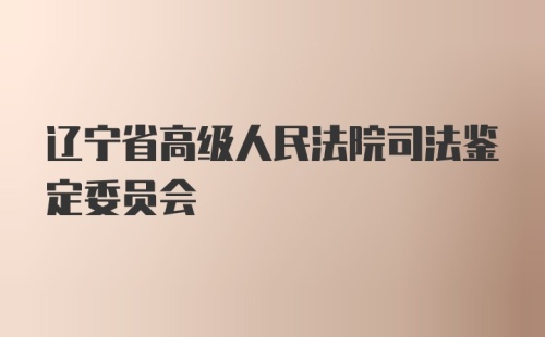 辽宁省高级人民法院司法鉴定委员会