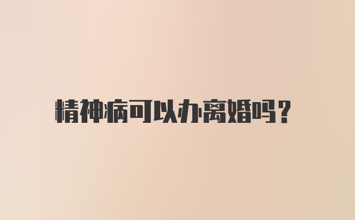 精神病可以办离婚吗?