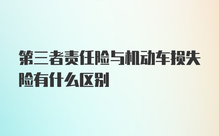 第三者责任险与机动车损失险有什么区别