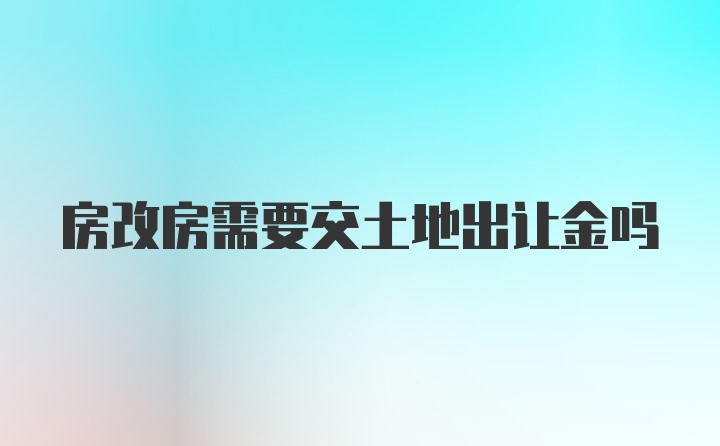 房改房需要交土地出让金吗