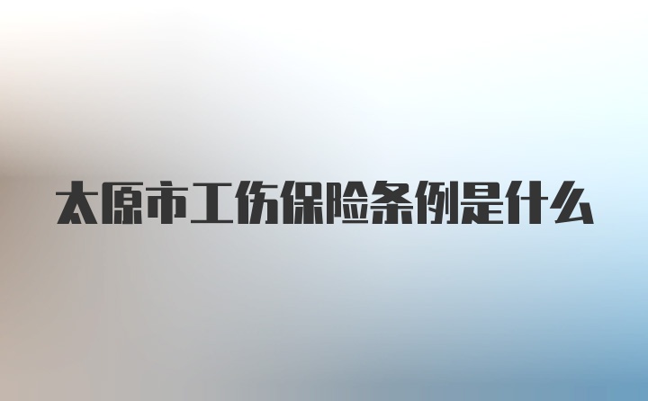 太原市工伤保险条例是什么