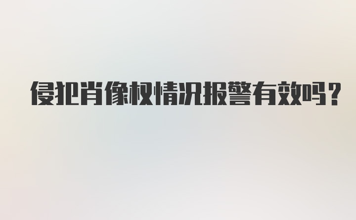 侵犯肖像权情况报警有效吗？