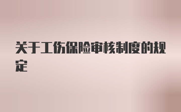 关于工伤保险审核制度的规定