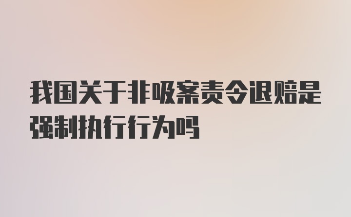 我国关于非吸案责令退赔是强制执行行为吗