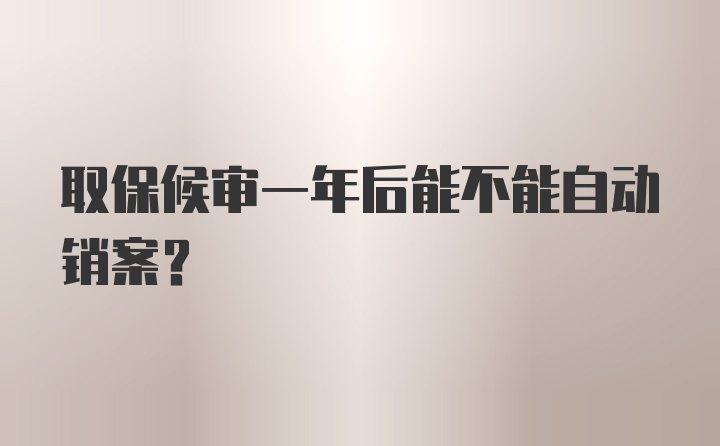 取保候审一年后能不能自动销案？