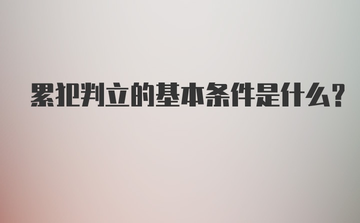 累犯判立的基本条件是什么？