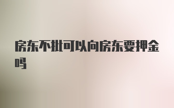 房东不批可以向房东要押金吗