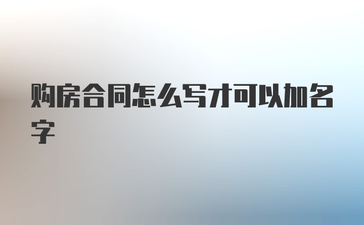 购房合同怎么写才可以加名字