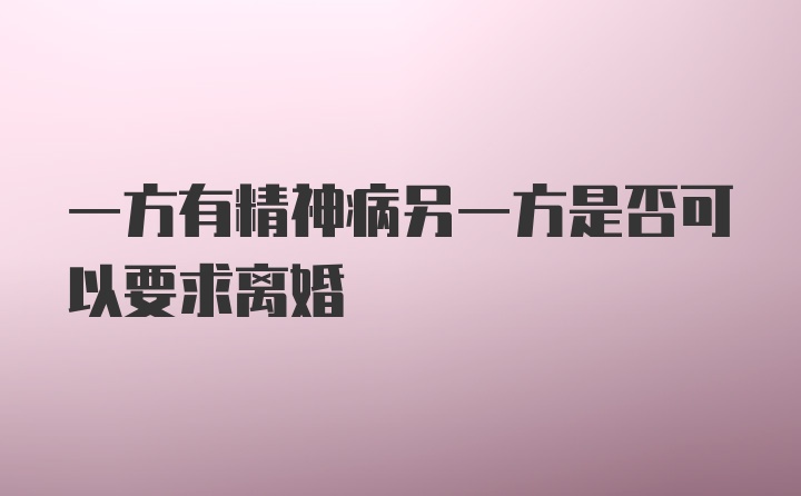 一方有精神病另一方是否可以要求离婚