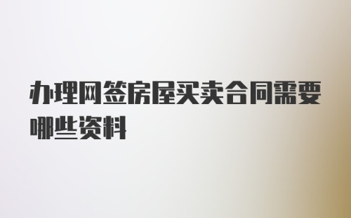 办理网签房屋买卖合同需要哪些资料