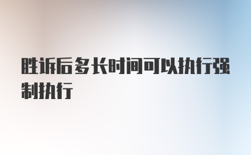 胜诉后多长时间可以执行强制执行