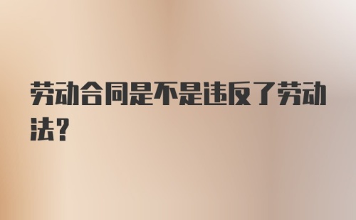 劳动合同是不是违反了劳动法？