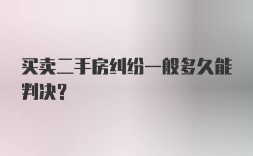 买卖二手房纠纷一般多久能判决?