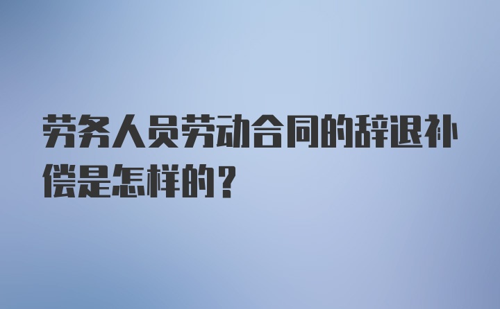 劳务人员劳动合同的辞退补偿是怎样的？