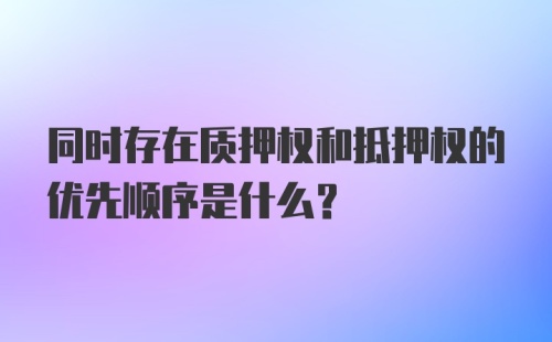 同时存在质押权和抵押权的优先顺序是什么?