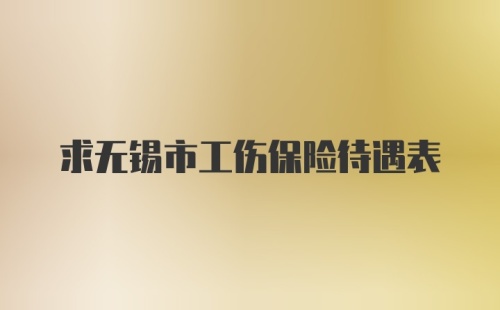 求无锡市工伤保险待遇表