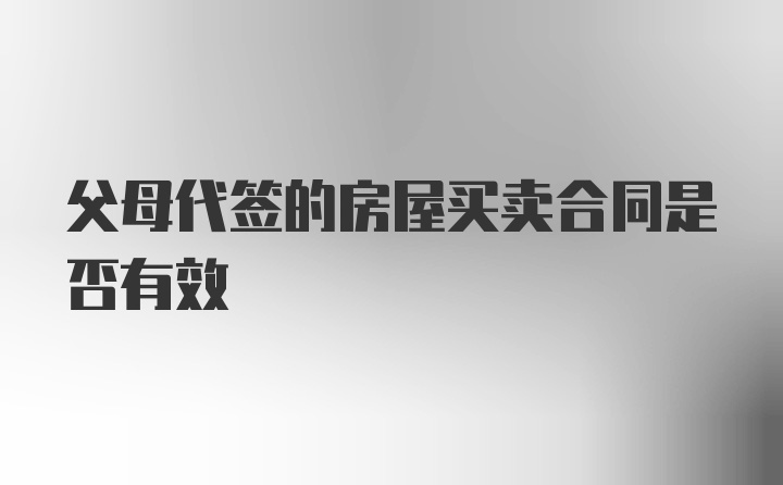 父母代签的房屋买卖合同是否有效