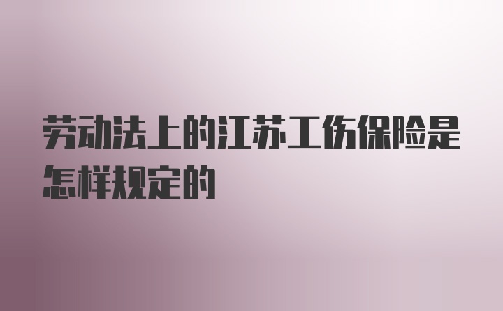 劳动法上的江苏工伤保险是怎样规定的