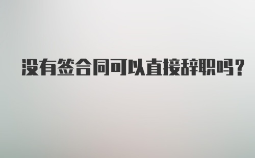 没有签合同可以直接辞职吗？