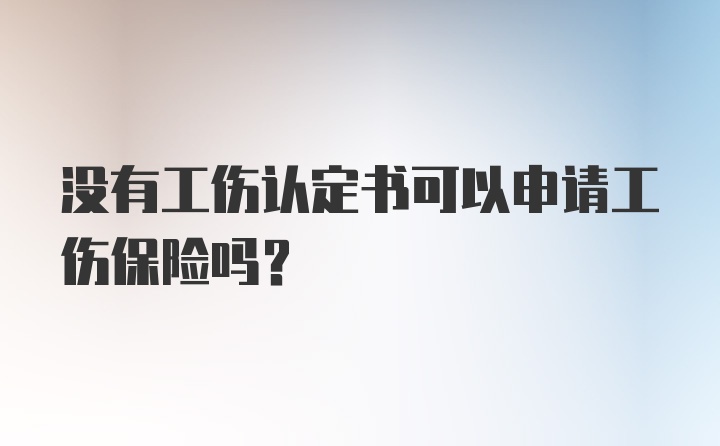 没有工伤认定书可以申请工伤保险吗？